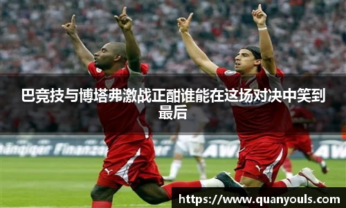 巴竞技与博塔弗激战正酣谁能在这场对决中笑到最后