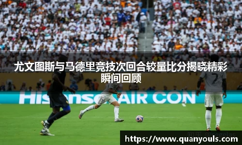 尤文图斯与马德里竞技次回合较量比分揭晓精彩瞬间回顾